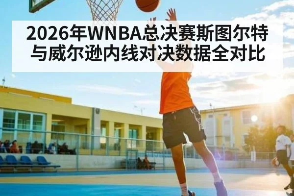 2026年WNBA总决赛斯图尔特与威尔逊内线对决数据全对比